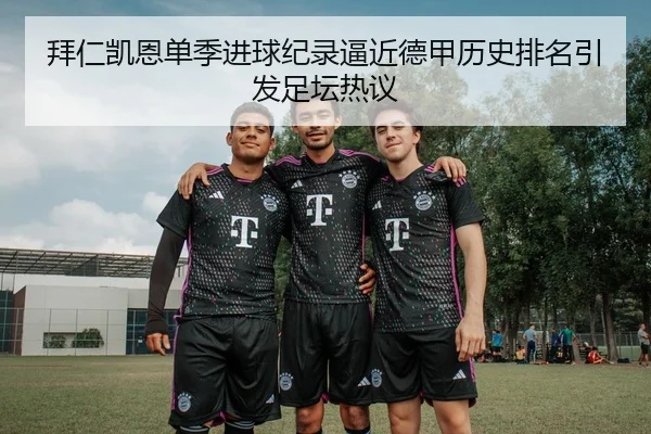 拜仁凯恩单季进球纪录逼近德甲历史排名引发足坛热议