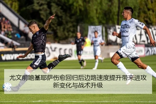 尤文前瞻基耶萨伤愈回归后边路速度提升带来进攻新变化与战术升级