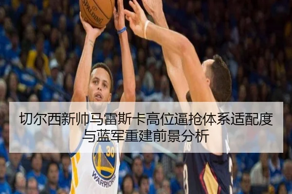 切尔西新帅马雷斯卡高位逼抢体系适配度与蓝军重建前景分析