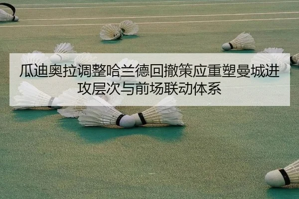 瓜迪奥拉调整哈兰德回撤策应重塑曼城进攻层次与前场联动体系
