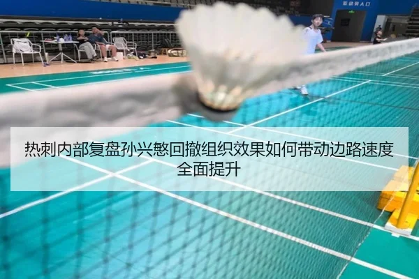 热刺内部复盘孙兴慜回撤组织效果如何带动边路速度全面提升